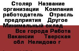 Столяр › Название организации ­ Компания-работодатель › Отрасль предприятия ­ Другое › Минимальный оклад ­ 27 000 - Все города Работа » Вакансии   . Тверская обл.,Нелидово г.